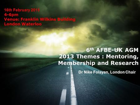 16th February 2013 4-6pm Venue: Franklin Wilkins Building London Waterloo Dr Nike Folayan, London Chair 6 th AFBE-UK AGM 2013 Themes : Mentoring, Membership.