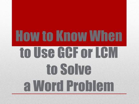 How to Know When to Use GCF or LCM to Solve a Word Problem