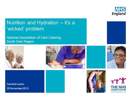 Nutrition and Hydration – it’s a ‘wicked’ problem National Association of Care Catering South East Region Caroline Lecko 29 November 2013.