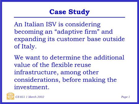 Page 1CS 851 1 March 2002 Case Study An Italian ISV is considering becoming an “adaptive firm” and expanding its customer base outside of Italy. We want.