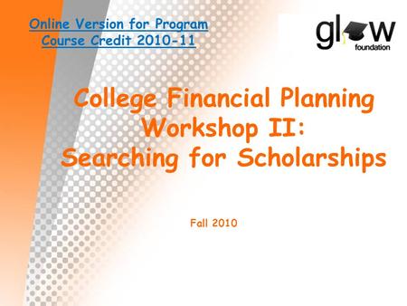 College Financial Planning Workshop II: Searching for Scholarships Fall 2010 Online Version for Program Course Credit 2010-11.