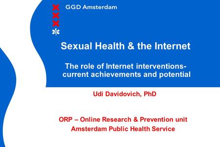 Sexual Health & the Internet The role of Internet interventions- current achievements and potential Udi Davidovich, PhD ORP – Online Research & Prevention.