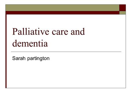 Palliative care and dementia Sarah partington. Background.  Palliative care emphasises quality of life. It should not be a philosophy of no hope.  There.