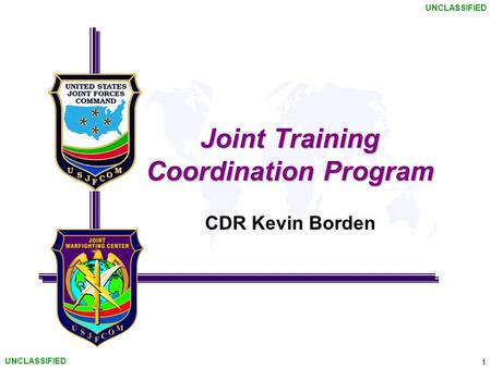 1 UNCLASSIFIED Joint Training Coordination Program CDR Kevin Borden.