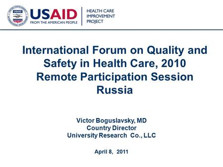 1 International Forum on Quality and Safety in Health Care, 2010 Remote Participation Session Russia Victor Boguslavsky, MD Country Director University.