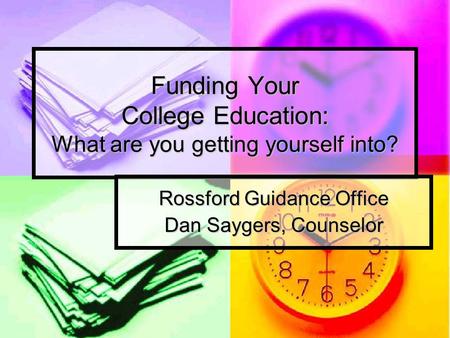 Funding Your College Education: What are you getting yourself into? Rossford Guidance Office Dan Saygers, Counselor.