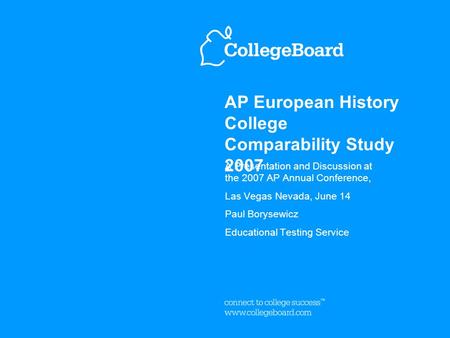 AP European History College Comparability Study 2007 A Presentation and Discussion at the 2007 AP Annual Conference, Las Vegas Nevada, June 14 Paul Borysewicz.