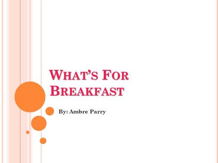 W HAT ’ S F OR B REAKFAST By: Ambre Parry. W HY A H EALTHY B REAKFAST IS THE M OST IMPORTANT M EAL OF THE D AY ? Helps recharge your brain giving you.