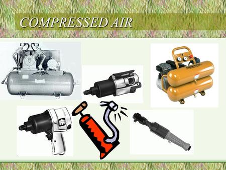 COMPRESSED AIR. COMPRESSED AIR PURPOSE USED TO OPERATE AIR POWERED TOOLS USED TO DRY USED TO COOL USED TO INFLATE.