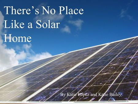 There’s No Place Like a Solar Home By Katie Lopez and Katie Bailey.