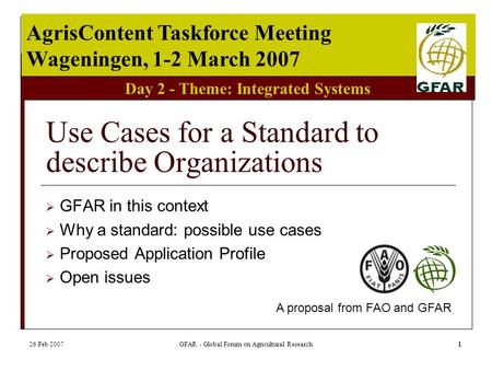 Day 2 - Theme: Integrated Systems AgrisContent Taskforce Meeting Wageningen, 1-2 March 2007 26 Feb 2007GFAR - Global Forum on Agricultural Research1 Use.