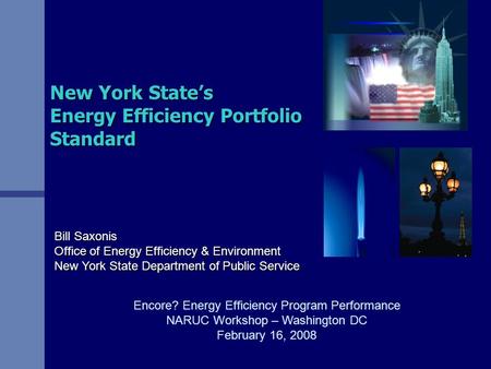 New York State’s Energy Efficiency Portfolio Standard Bill Saxonis Office of Energy Efficiency & Environment New York State Department of Public Service.