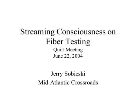 Streaming Consciousness on Fiber Testing Quilt Meeting June 22, 2004 Jerry Sobieski Mid-Atlantic Crossroads.