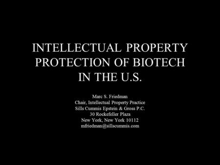 INTELLECTUAL PROPERTY PROTECTION OF BIOTECH IN THE U.S. Marc S. Friedman Chair, Intellectual Property Practice Sills Cummis Epstein & Gross P.C. 30 Rockefeller.