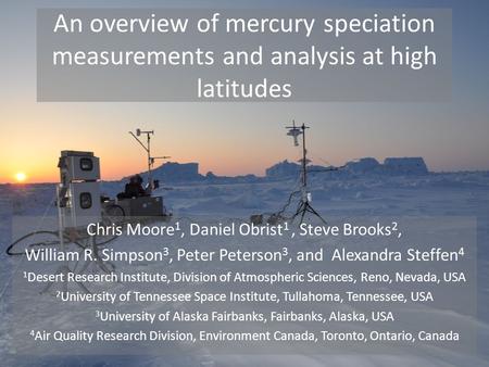 An overview of mercury speciation measurements and analysis at high latitudes Chris Moore 1, Daniel Obrist 1, Steve Brooks 2, William R. Simpson 3, Peter.