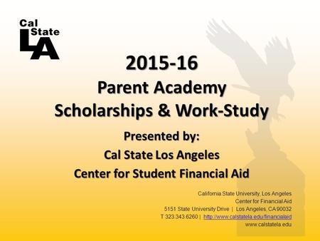 Presented by: Cal State Los Angeles Center for Student Financial Aid 2015-16 Parent Academy Scholarships & Work-Study California State University, Los.