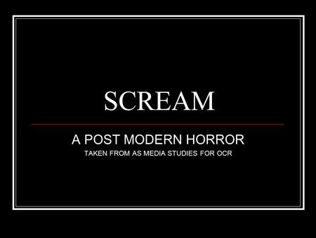 SCREAM A POST MODERN HORROR TAKEN FROM AS MEDIA STUDIES FOR OCR.