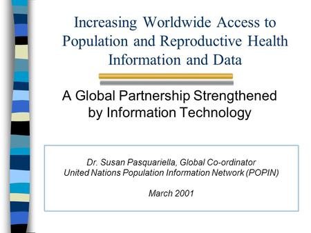 Increasing Worldwide Access to Population and Reproductive Health Information and Data A Global Partnership Strengthened by Information Technology Dr.