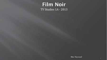 1 Film Noir TV Studies 1A - 2013 Rita Hayward. 2 Film noir indicates a darker perspective upon life than what was standard in classical Hollywood films.