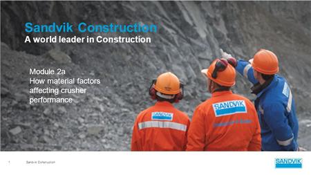 Sandvik Construction 1 A world leader in Construction Module 2a How material factors affecting crusher performance.