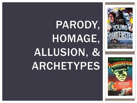 PARODY, HOMAGE, ALLUSION, & ARCHETYPES.  Parody is the practice of taking something well known or renowned and making a mockery of it. i.e. “Scary Movie”