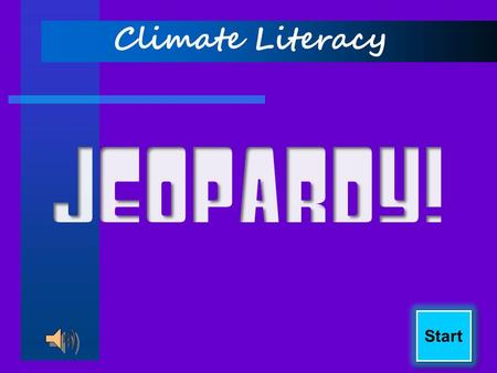 Start Climate Literacy Final Jeopardy! Weather or Climate? Climatic Phenomenon GHGs California Hydrology Water and Energy 100 200 300 400 Score Board.