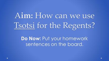 Aim: How can we use Tsotsi for the Regents? Do Now: Put your homework sentences on the board.