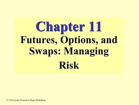 Chapter 11 Futures, Options, and Swaps: Managing Risk © 2000 South-Western College Publishing.