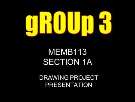 MEMB113 SECTION 1A DRAWING PROJECT PRESENTATION. 1- Muhammad Afiq B. Mohamed Amin 2- Anas B. Mashrin Zahari 3- Ahmad Kamal B. Mohamad Ali 4- Afzaruddin.