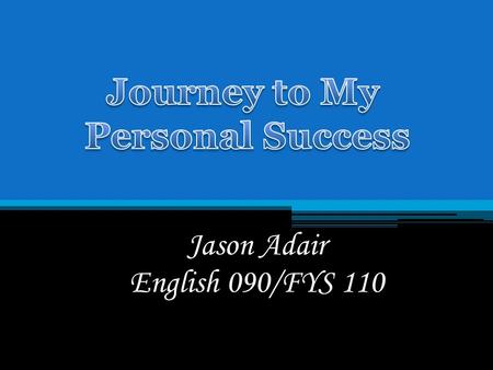 Jason Adair English 090/FYS 110. Finishing my college courses to receive my skill sets is very important to me. Graduate college Buy my own house Save.