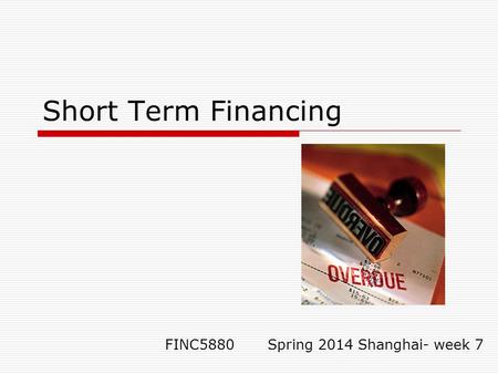 Short Term Financing FINC5880 Spring 2014 Shanghai- week 7.