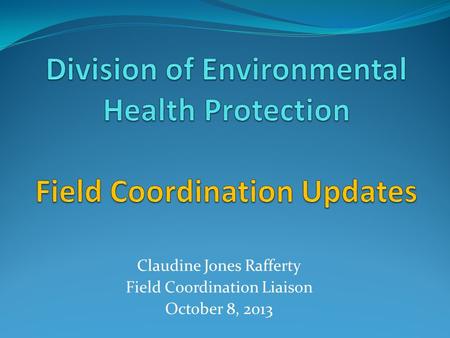 Claudine Jones Rafferty Field Coordination Liaison October 8, 2013.