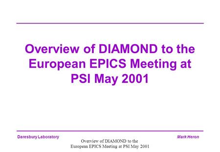 Daresbury Laboratory Mark Heron Overview of DIAMOND to the European EPICS Meeting at PSI May 2001 Overview of DIAMOND to the European EPICS Meeting at.