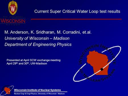 Current Super Critical Water Loop test results M. Anderson, K. Sridharan, M. Corradini, et.al. University of Wisconsin – Madison Department of Engineering.