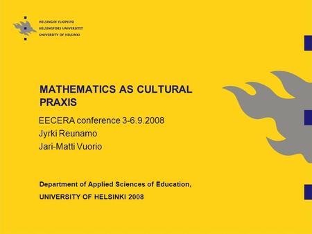 MATHEMATICS AS CULTURAL PRAXIS EECERA conference 3-6.9.2008 Jyrki Reunamo Jari-Matti Vuorio Department of Applied Sciences of Education, UNIVERSITY OF.