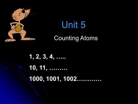 Unit 5 Counting Atoms 1, 2, 3, 4, ….. 10, 11, ……… 1000, 1001, 1002…………