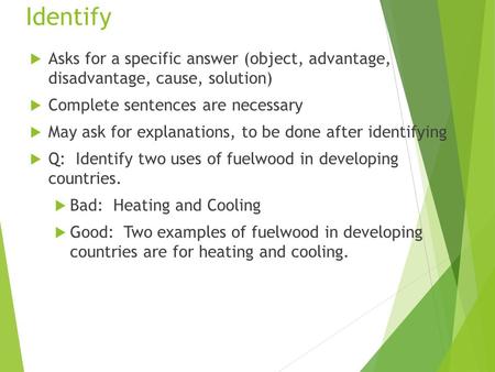 Identify  Asks for a specific answer (object, advantage, disadvantage, cause, solution)  Complete sentences are necessary  May ask for explanations,