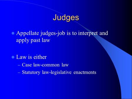 Judges Appellate judges-job is to interpret and apply past law Law is either – Case law-common law – Statutory law-legislative enactments.