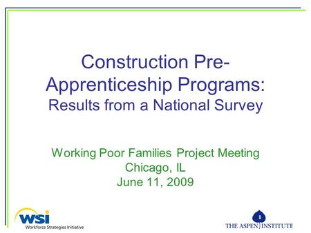 1 Construction Pre- Apprenticeship Programs: Results from a National Survey Working Poor Families Project Meeting Chicago, IL June 11, 2009.