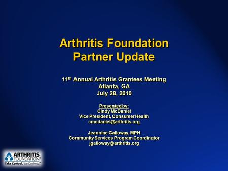 Arthritis Foundation Partner Update 11 th Annual Arthritis Grantees Meeting Atlanta, GA July 28, 2010 Presented by: Cindy McDaniel Vice President, Consumer.