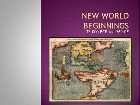 33,000 BCE to 1769 CE.  Isolation leads to slower development  Incas, Aztecs (Mexica), and the Mayan  Maize Cultivation  Animism/Spirituality  Mathematics,