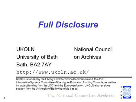 1 Full Disclosure UKOLN National Council University of Bath on Archives Bath, BA2 7AY  UKOLN is funded by the Library and Information.