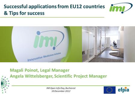 Successful applications from EU12 countries & Tips for success IMI Open Info Day, Bucharest 10 December 2012 Magali Poinot, Legal Manager Angela Wittelsberger,