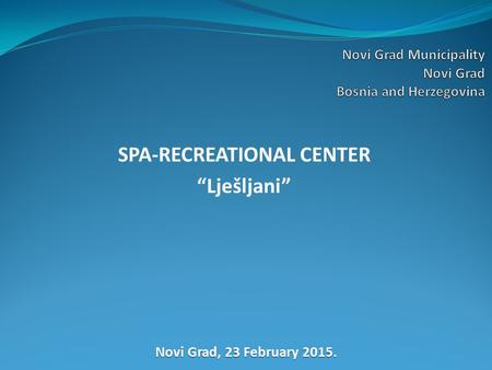 SPA-RECREATIONAL CENTER “Lješljani” Novi Grad, 23 February 2015.