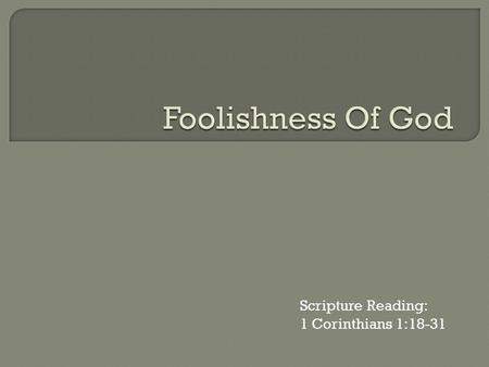 Scripture Reading: 1 Corinthians 1:18-31.  18 For the word of the cross is foolishness to those who are perishing, but to us who are being saved it.