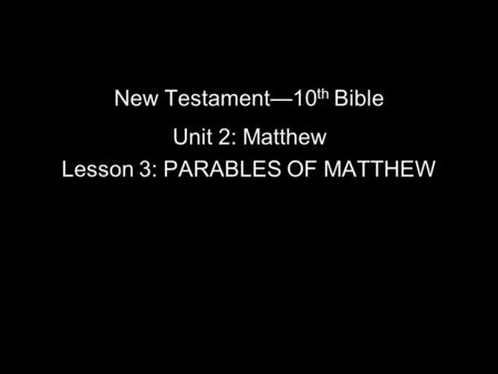 New Testament—10 th Bible Unit 2: Matthew Lesson 3: PARABLES OF MATTHEW.