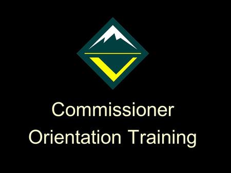 Commissioner Orientation Training Reminder to instructors: Check the notes pages for additional text to support the presentation This is a “hidden slide”