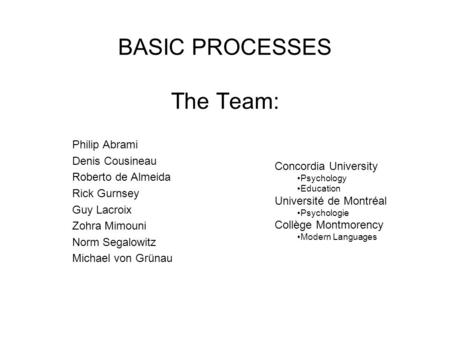 BASIC PROCESSES The Team: Philip Abrami Denis Cousineau Roberto de Almeida Rick Gurnsey Guy Lacroix Zohra Mimouni Norm Segalowitz Michael von Grünau Concordia.