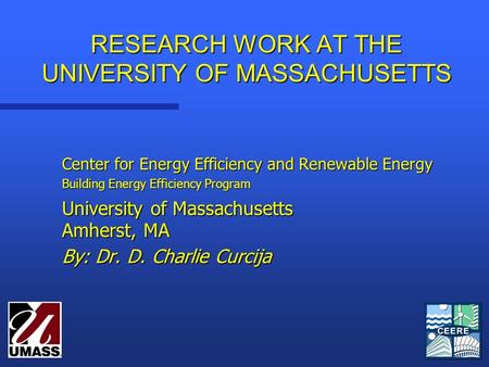 RESEARCH WORK AT THE UNIVERSITY OF MASSACHUSETTS Center for Energy Efficiency and Renewable Energy Building Energy Efficiency Program University of Massachusetts.