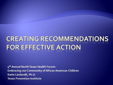 4 th Annual North Texas Health Forum: Embracing our Community of African American Children Katie Cardarelli, Ph.D. Texas Prevention Institute.